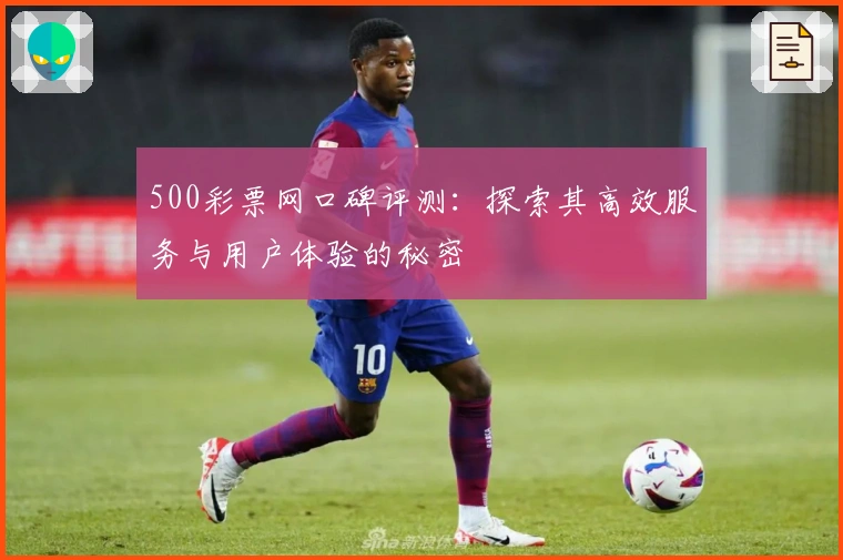 500彩票网口碑评测：探索其高效服务与用户体验的秘密