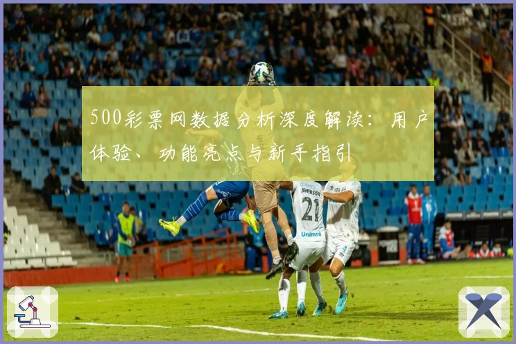 500彩票网数据分析深度解读：用户体验、功能亮点与新手指引