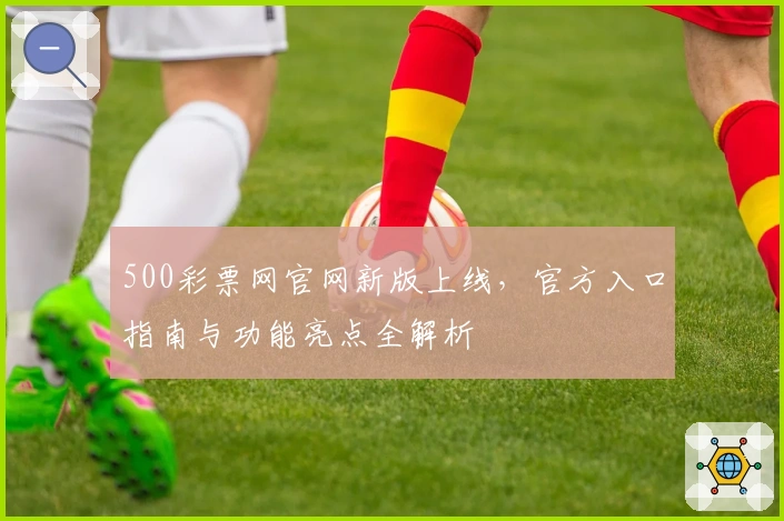 500彩票网官网新版上线，官方入口指南与功能亮点全解析