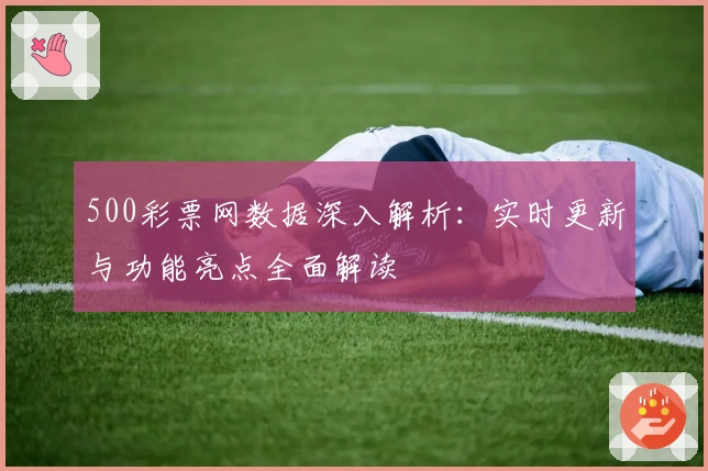 500彩票网数据深入解析：实时更新与功能亮点全面解读