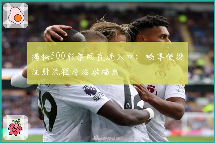 揭秘500彩票网直连入口:畅享便捷注册流程与活动福利