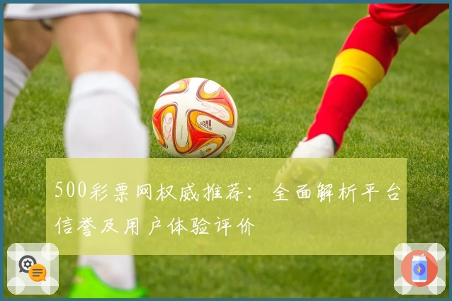 500彩票网权威推荐：全面解析平台信誉及用户体验评价