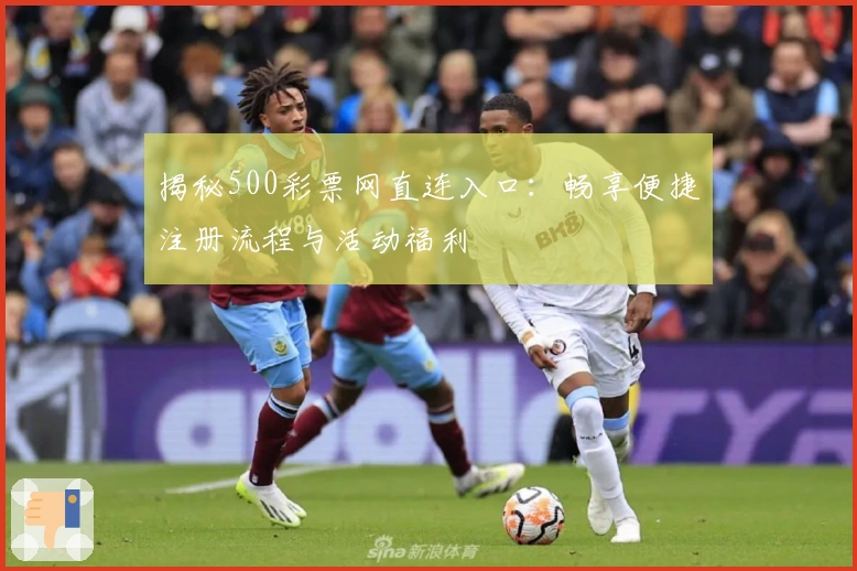 揭秘500彩票网直连入口：畅享便捷注册流程与活动福利