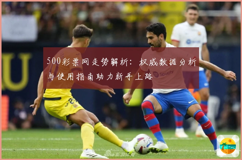 500彩票网走势解析：权威数据分析与使用指南助力新手上路