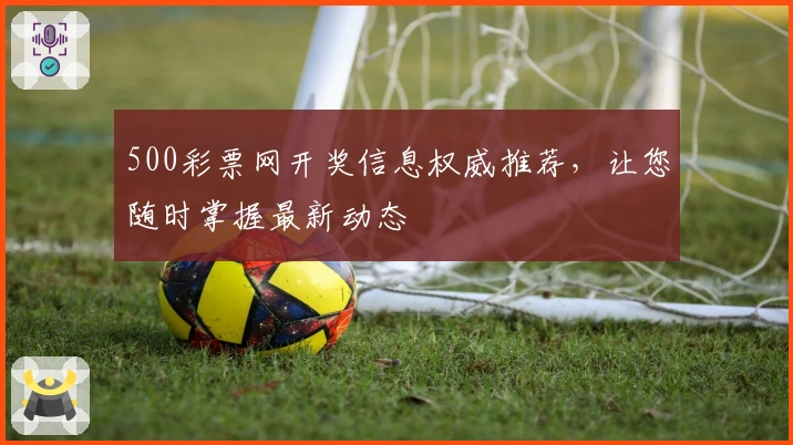 500彩票网开奖信息权威推荐,让您随时掌握最新动态